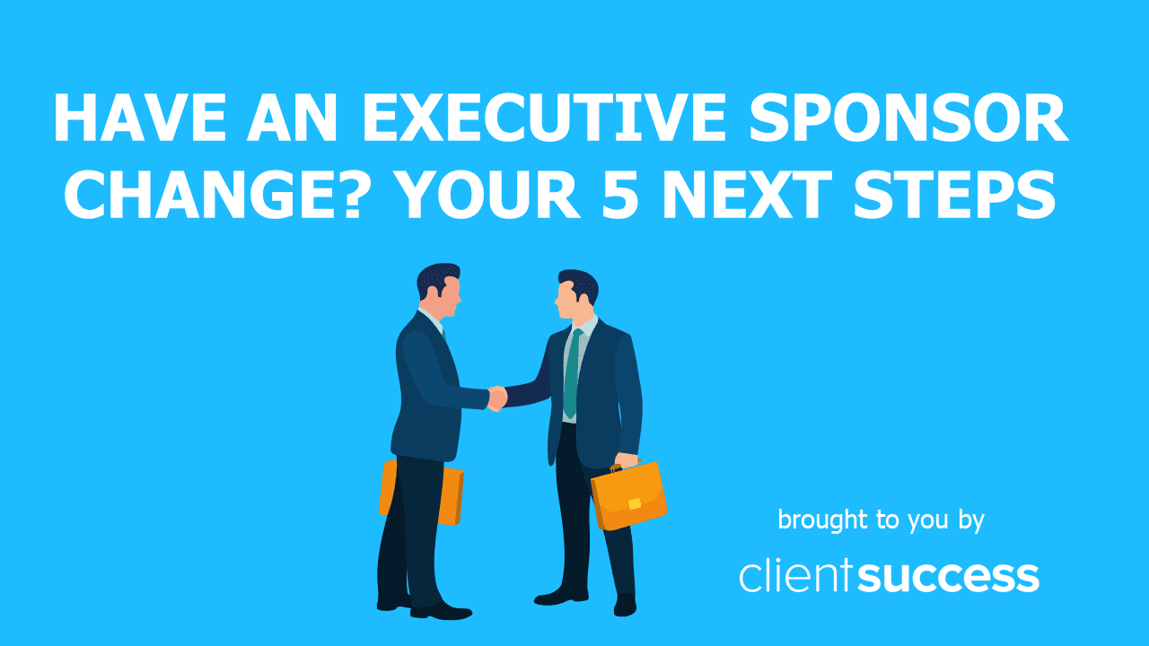 Have an Executive Sponsor Change? Your 5 Next Steps