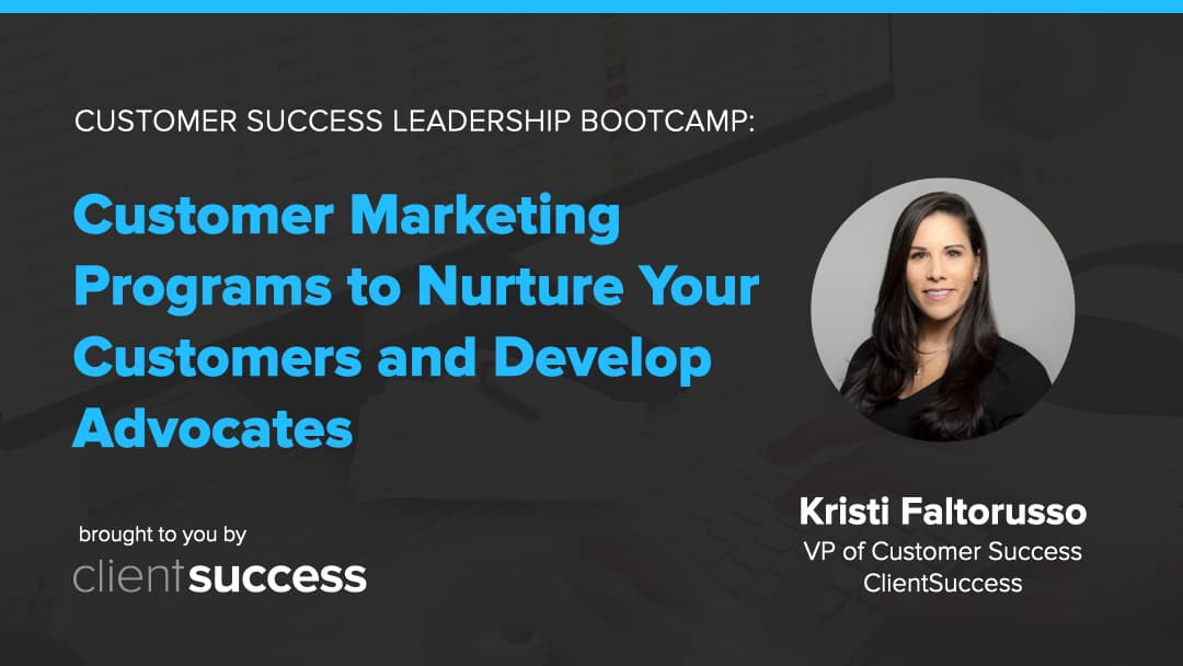 Customer Success Webinar Series: Customer Marketing Programs to Nurture Your Customers and Develop Advocates