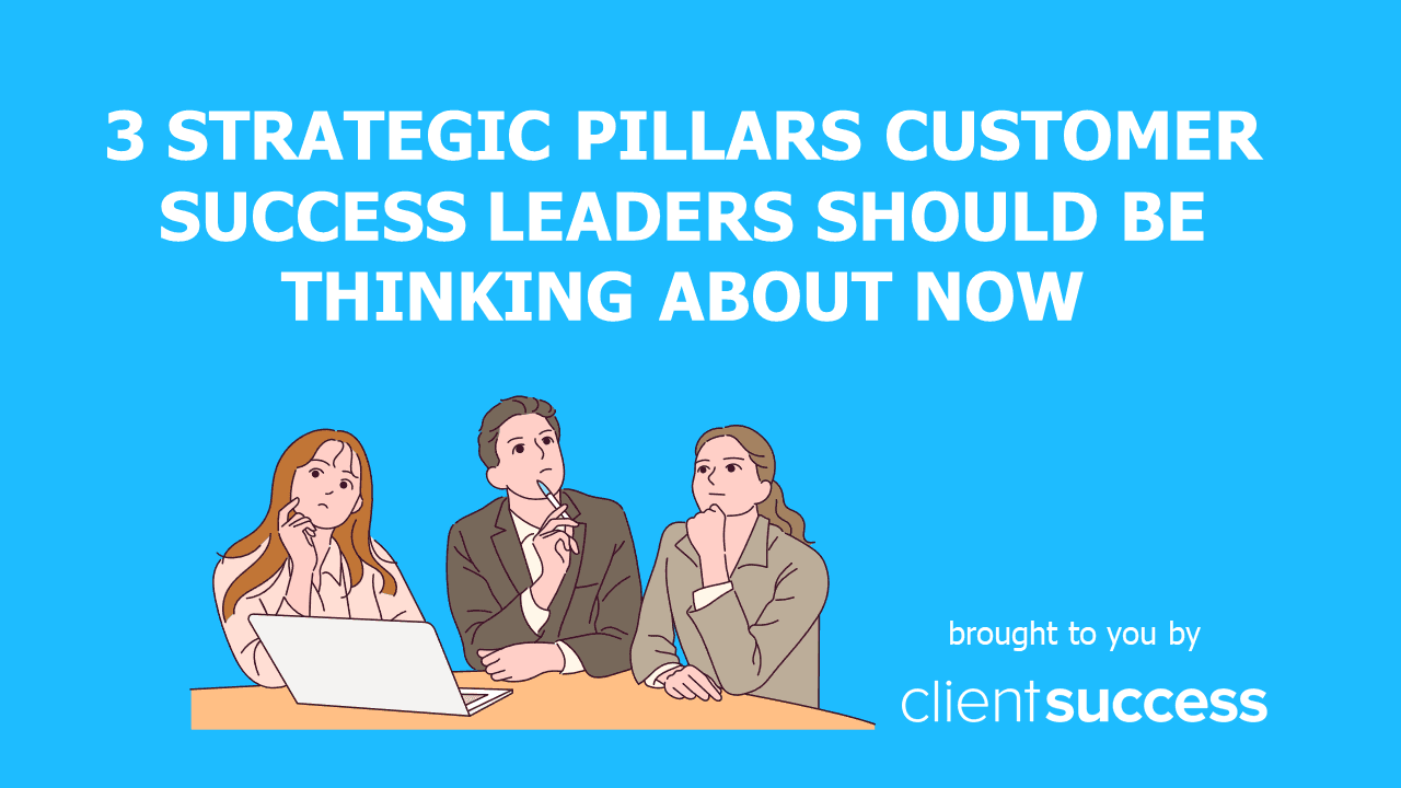 3 Strategic Pillars Customer Success Leaders Should Be Thinking About Now