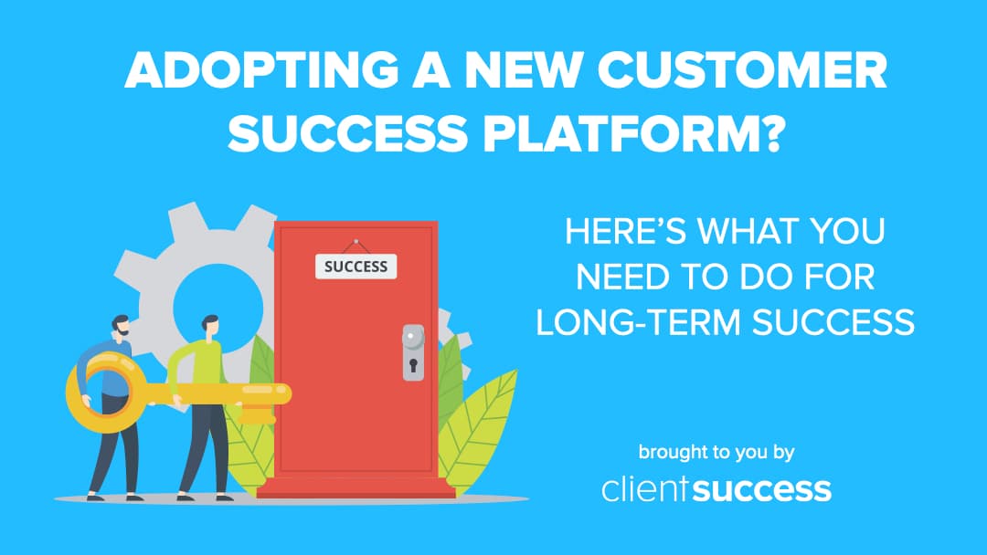 Adopting a New Customer Success Platform? Here's What You Need To Do For Long-Term Success