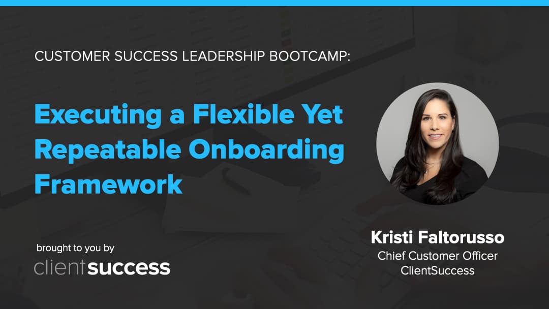 Customer Success Bootcamp: Executing a Flexible Yet Repeatable Onboarding Framework