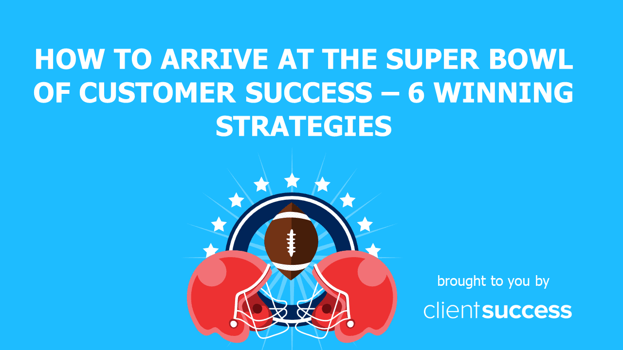 How to Arrive at the Super Bowl of Customer Success - 6 Winning Strategies