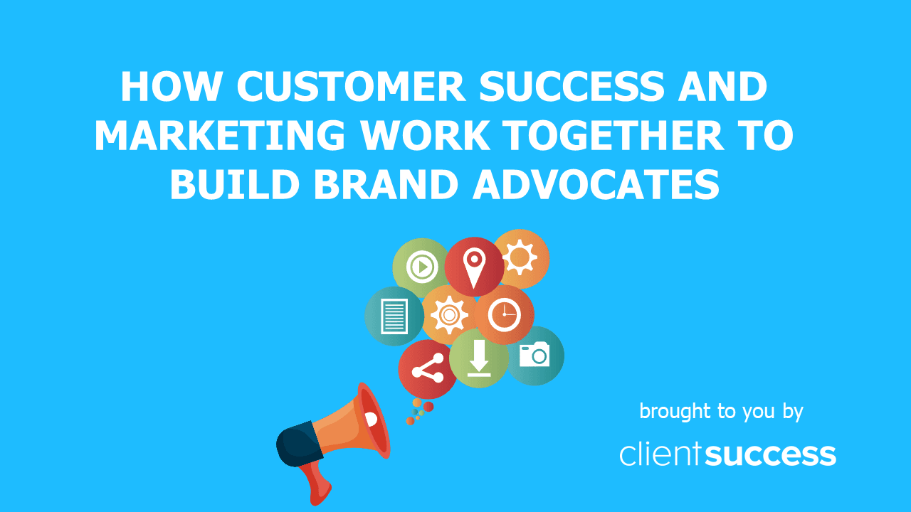 How Customer Success and Marketing Work Together to Build Brand Advocates
