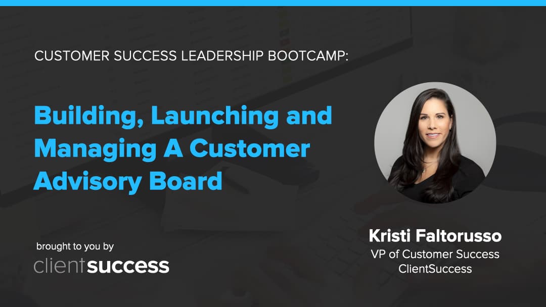 Customer Success Webinar Series: Building, Launching and Managing a Customer Advisory Board