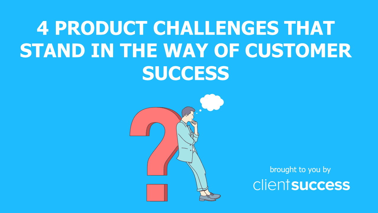4 Product Challenges that Stand in the Way of Customer Success