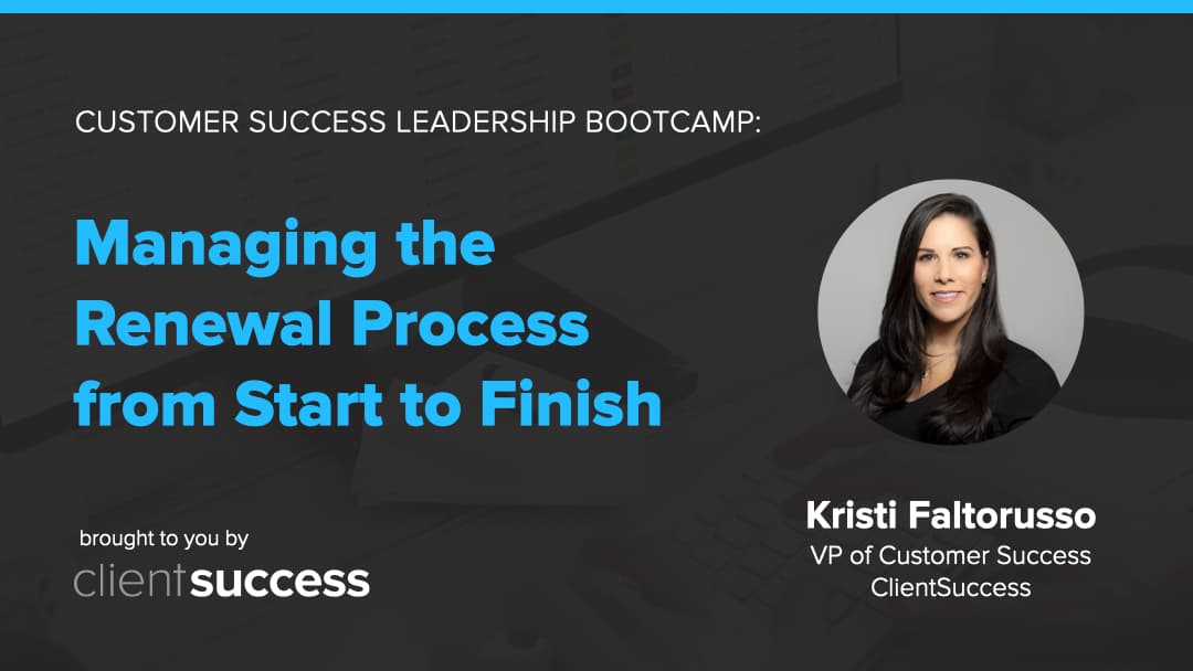 Customer Success Bootcamp: Managing the Renewal Process from Start to Finish