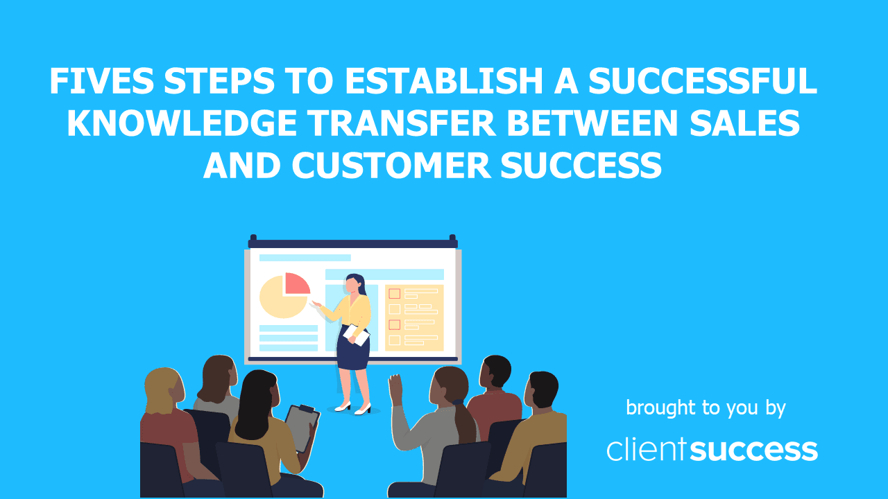 Fives Steps to Establish a Successful Knowledge Transfer Between Sales and Customer Success