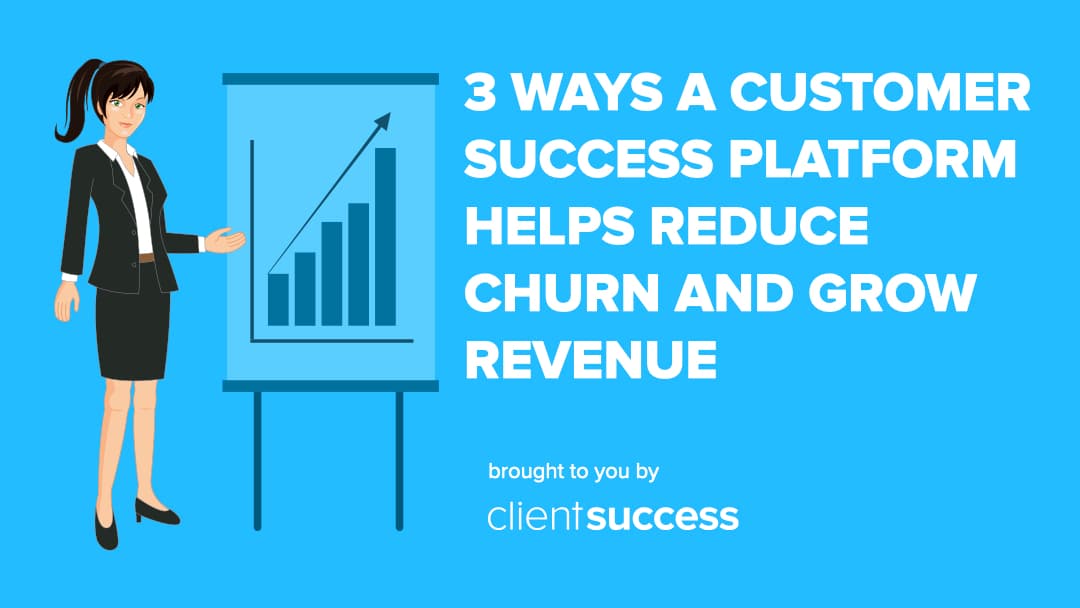 3 Ways a Customer Success Platform Helps Reduce Churn and Grow Revenue